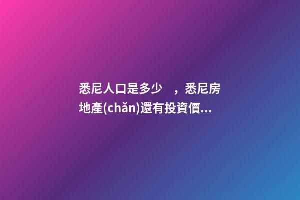 悉尼人口是多少，悉尼房地產(chǎn)還有投資價值嗎？